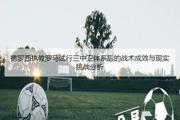 德罗西执教罗马试行三中卫体系后的战术成效与现实挑战分析