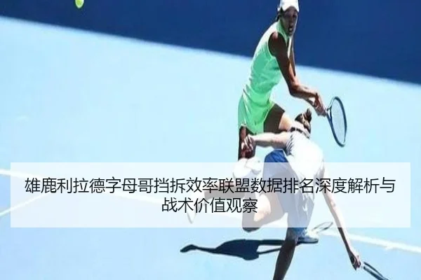 雄鹿利拉德字母哥挡拆效率联盟数据排名深度解析与战术价值观察