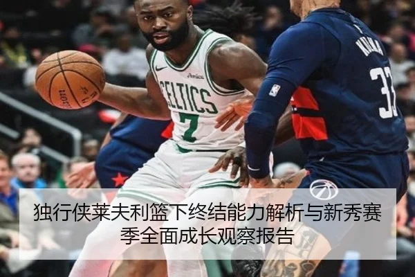独行侠莱夫利篮下终结能力解析与新秀赛季全面成长观察报告