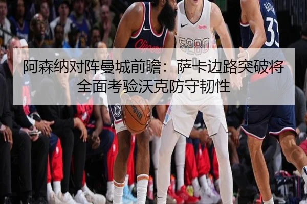 阿森纳对阵曼城前瞻：萨卡边路突破将全面考验沃克防守韧性