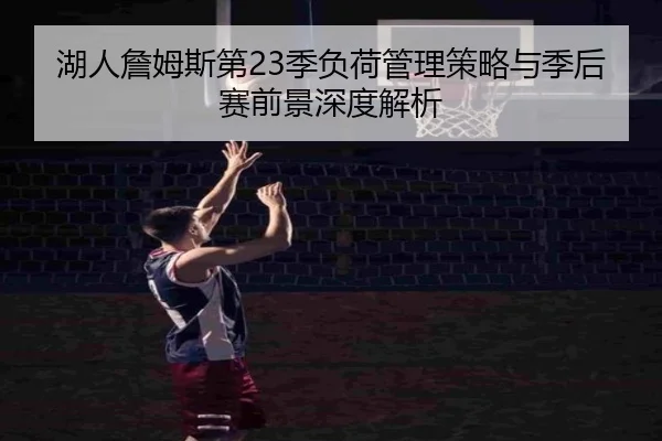 湖人詹姆斯第23季负荷管理策略与季后赛前景深度解析 | kaiyun