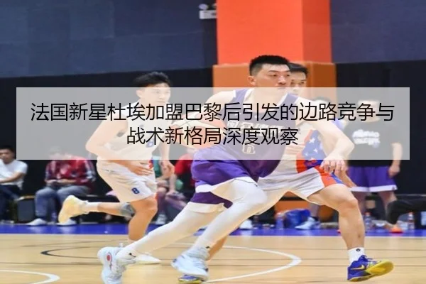 法国新星杜埃加盟巴黎后引发的边路竞争与战术新格局深度观察 | kaiyun