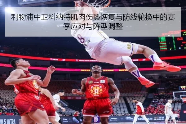 利物浦中卫科纳特肌肉伤势恢复与防线轮换中的赛季应对与阵型调整 | kaiyun