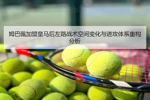 姆巴佩加盟皇马后左路战术空间变化与进攻体系重构分析 | kaiyun