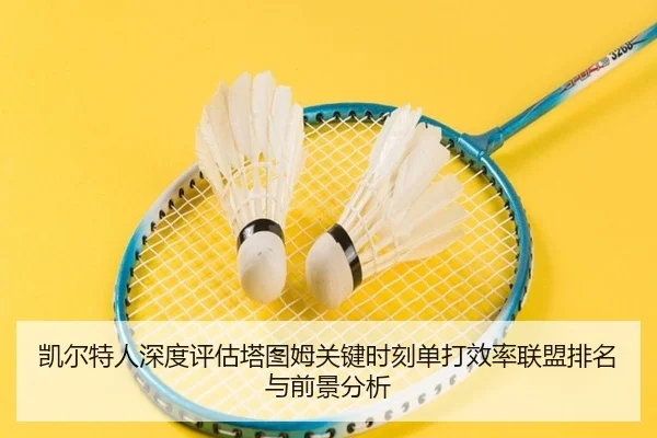 凯尔特人深度评估塔图姆关键时刻单打效率联盟排名与前景分析 | kaiyun