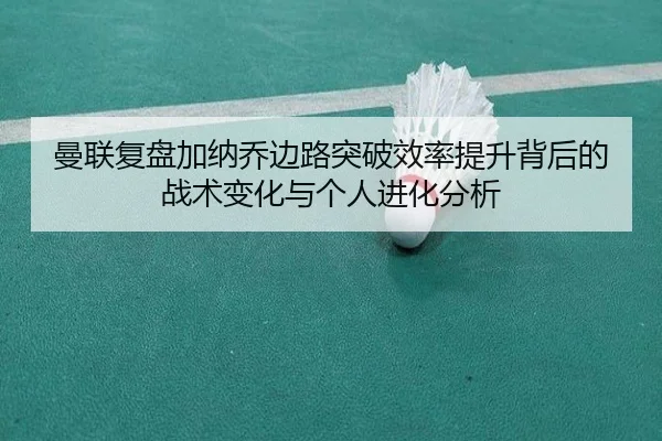 曼联复盘加纳乔边路突破效率提升背后的战术变化与个人进化分析 | kaiyun