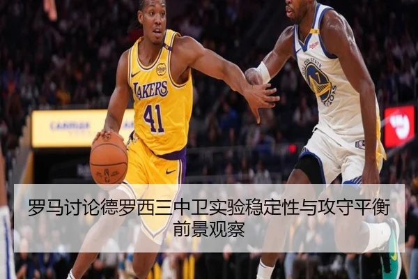 罗马讨论德罗西三中卫实验稳定性与攻守平衡前景观察 | kaiyun