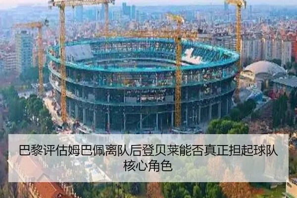巴黎评估姆巴佩离队后登贝莱能否真正担起球队核心角色