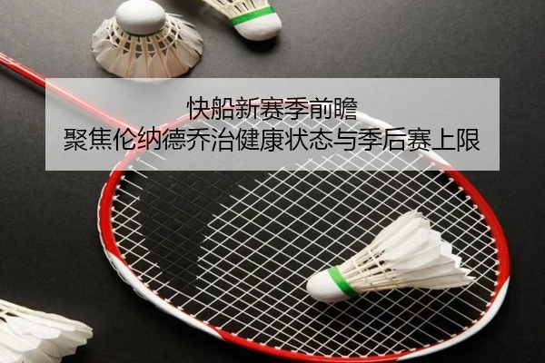 快船新赛季前瞻 聚焦伦纳德乔治健康状态与季后赛上限 | kaiyun