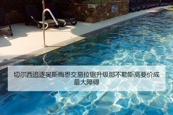 切尔西追逐奥斯梅恩交易拉锯升级那不勒斯高要价成最大障碍 | kaiyun